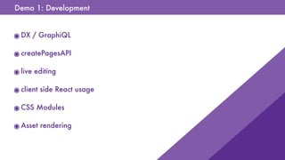 Demo 1: Development
๏DX / GraphiQL
๏createPagesAPI
๏live editing
๏client side React usage
๏CSS Modules
๏Asset rendering
 