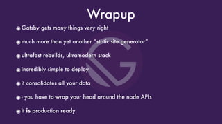 ๏Gatsby gets many things very right
๏much more than yet another “static site generator”
๏ultrafast rebuilds, ultramodern stack
๏incredibly simple to deploy
๏it consolidates all your data
๏- you have to wrap your head around the node APIs
๏it is production ready
Wrapup
 