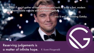 Reserving judgements is  
a matter of inﬁnite hope. F. Scott Fitzgerald
in 2018 if you’d gather all best practices and tools to build a fast, modern
and maintainable website and put them together…
… you’d end up building Gatsby.
 