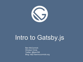 Intro to Gatsby.js
Ben McCormick
Windsor Circle
Twitter: @ben336
Blog: http://benmccormick.org
 