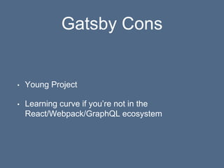 Gatsby Cons
• Young Project
• Learning curve if you’re not in the
React/Webpack/GraphQL ecosystem
 