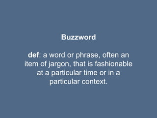 Buzzword
def: a word or phrase, often an
item of jargon, that is fashionable
at a particular time or in a
particular context.
 