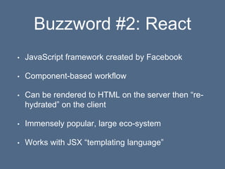 Buzzword #2: React
• JavaScript framework created by Facebook
• Component-based workflow
• Can be rendered to HTML on the ...