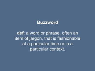 Buzzword
def: a word or phrase, often an
item of jargon, that is fashionable
at a particular time or in a
particular conte...