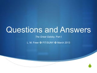 Questions and Answers
           The Great Gatsby, Part I

     L. M. Freer ✪ FIT/SUNY ✪ March 2013




                                           S
 