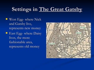 Settings in The Great Gatsby
   West Egg- where Nick
    and Gatsby live,
    represents new money
   East Egg- where Daisy
    lives, the more
    fashionable area,
    represents old money
 