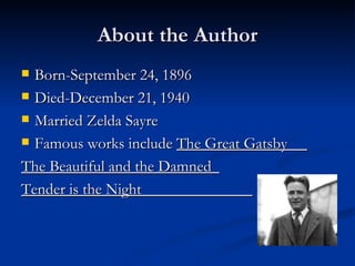 About the Author
 Born-September 24, 1896
 Died-December 21, 1940

 Married Zelda Sayre

 Famous works include The Great Gatsby

The Beautiful and the Damned
Tender is the Night
 