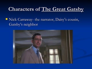 Characters of The Great Gatsby
   Nick Carraway- the narrator, Daisy’s cousin,
    Gatsby’s neighbor
 
