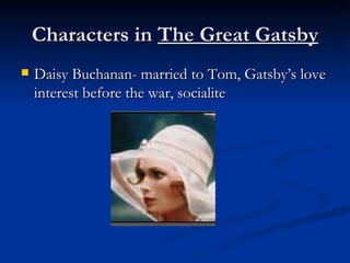 Characters in The Great Gatsby
   Daisy Buchanan- married to Tom, Gatsby’s love
    interest before the war, socialite
 