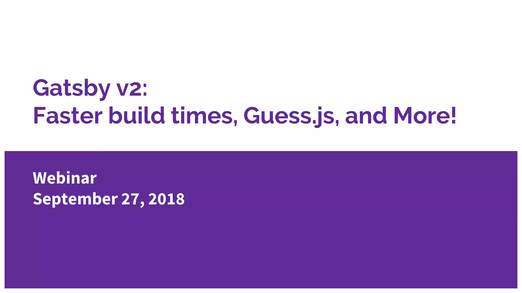 Gatsby v2:
Faster build times, Guess.js, and More!
Webinar
September 27, 2018
 