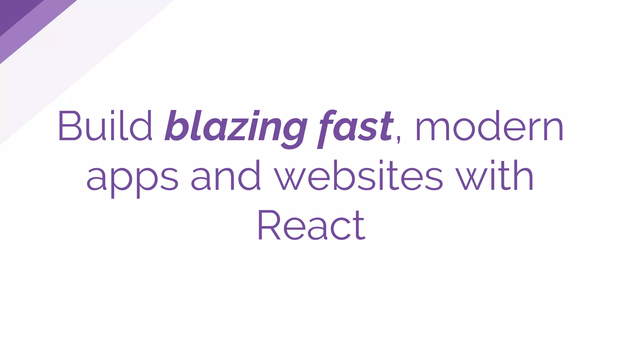 Build blazing fast, modern
apps and websites with
React
 