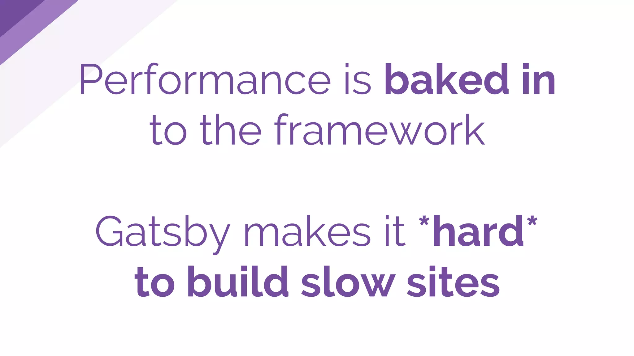 Performance is baked in
to the framework
Gatsby makes it *hard*
to build slow sites
 