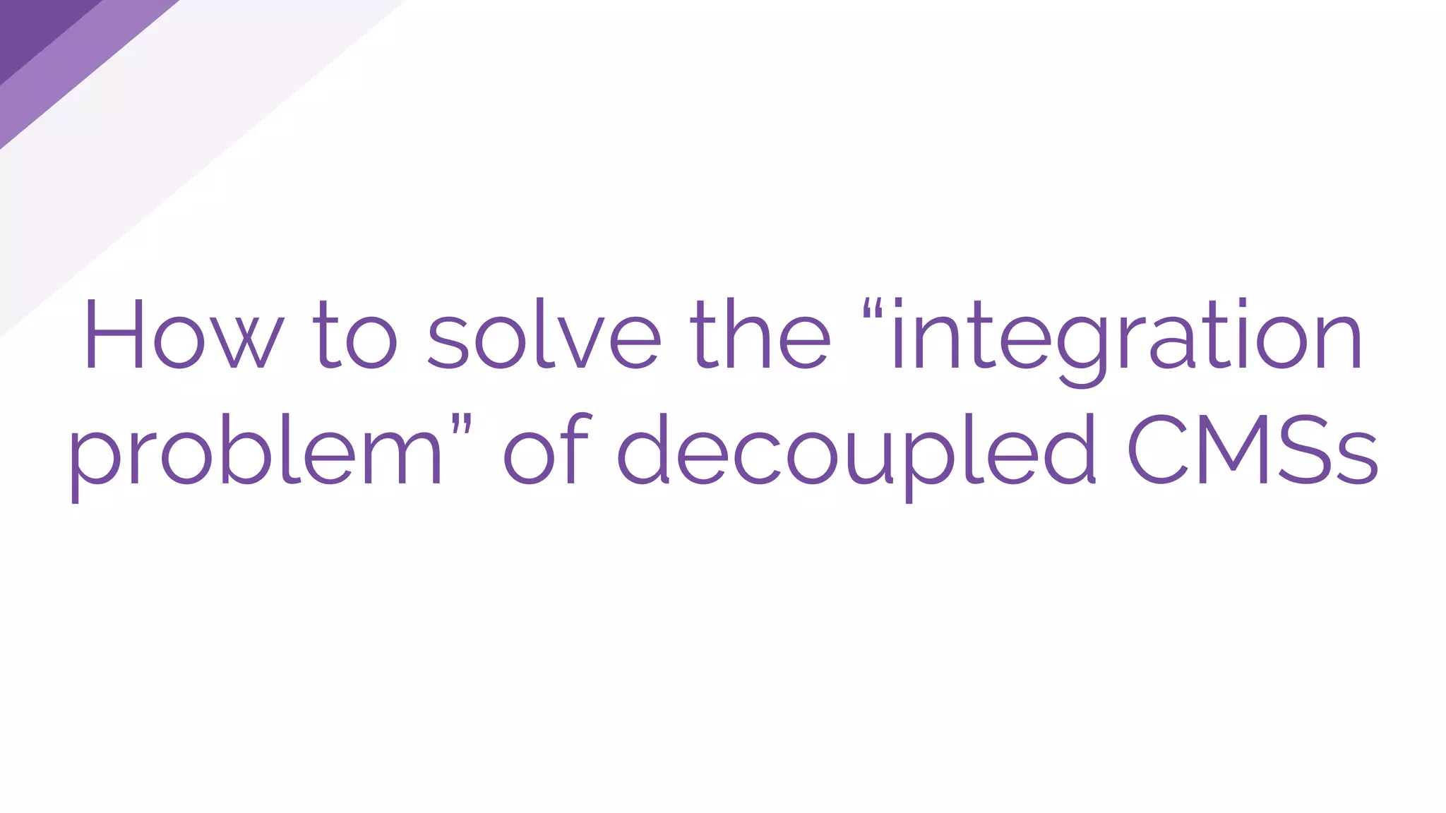 How to solve the “integration
problem” of decoupled CMSs
 