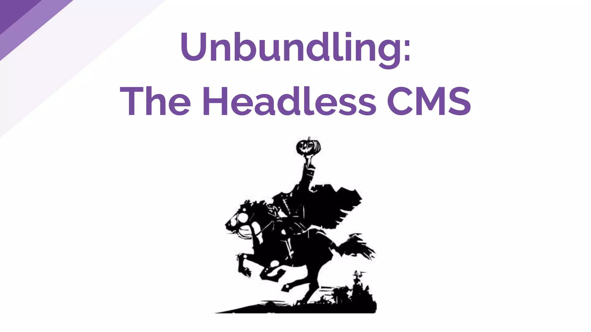 Unbundling:
The Headless CMS
 