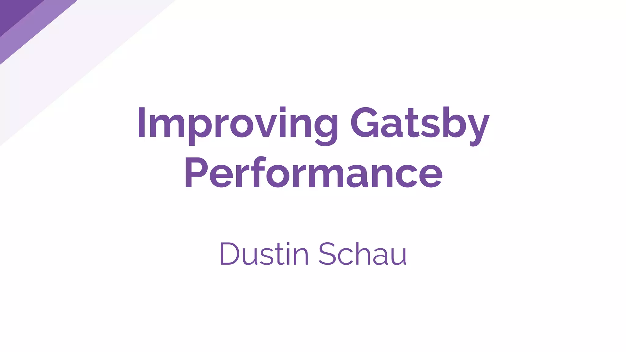 Improving Gatsby
Performance
Dustin Schau
 