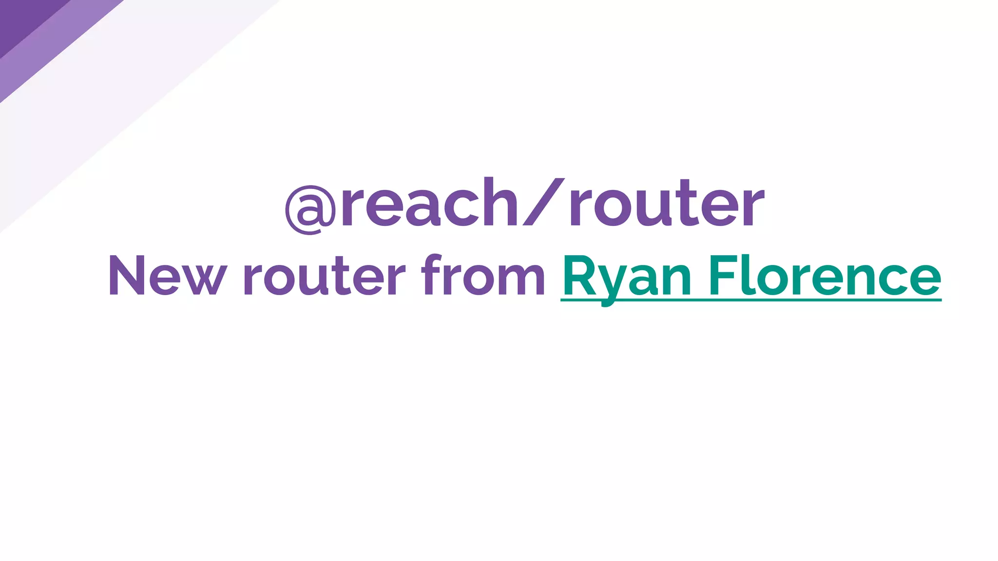 @reach/router
New router from Ryan Florence
 