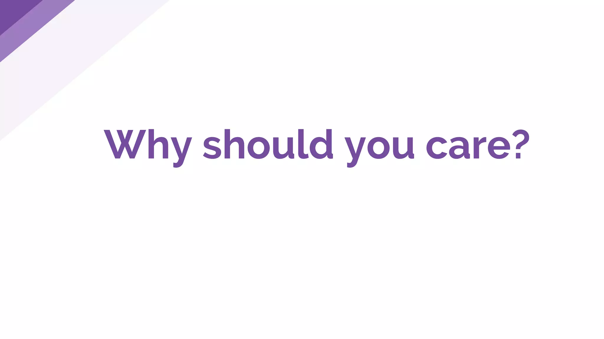 Why should you care?
 