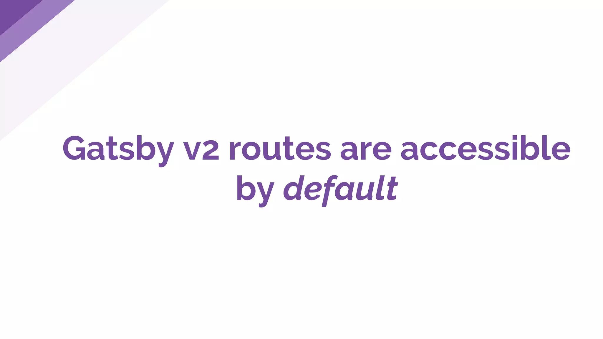 Gatsby v2 routes are accessible
by default
 