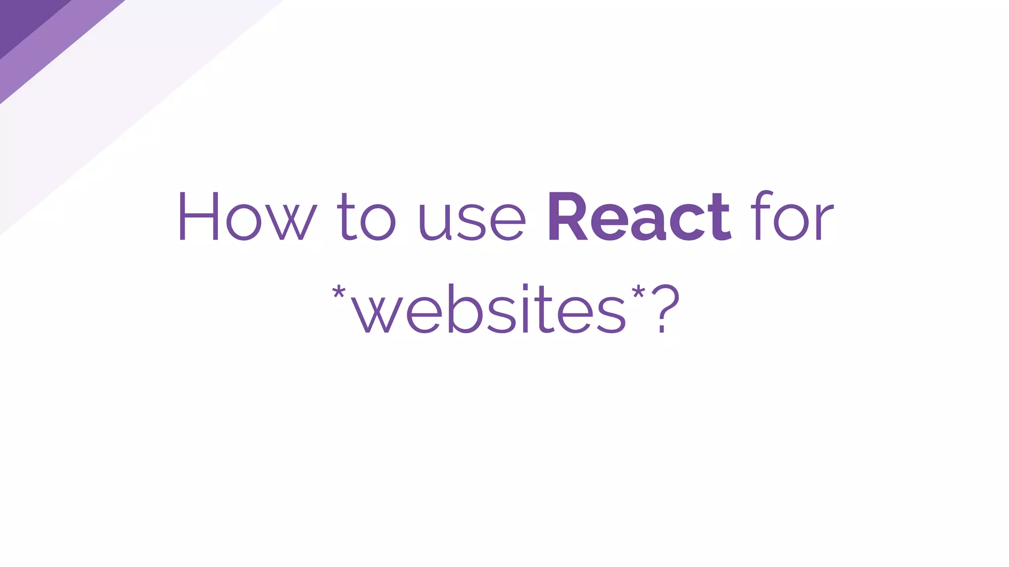 How to use React for
*websites*?
 