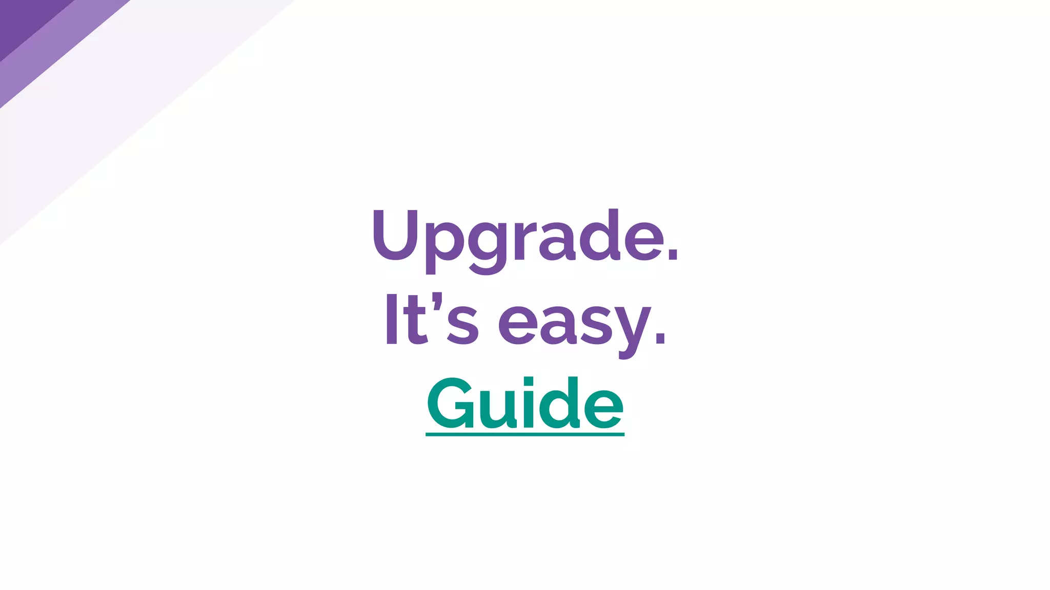 Upgrade.
It’s easy.
Guide
 