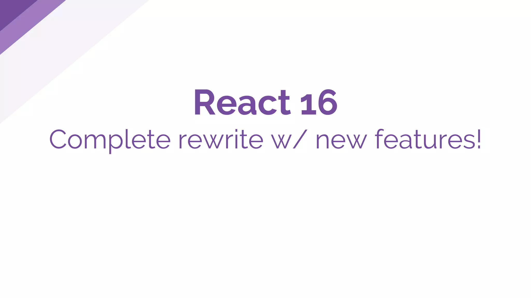 React 16
Complete rewrite w/ new features!
 
