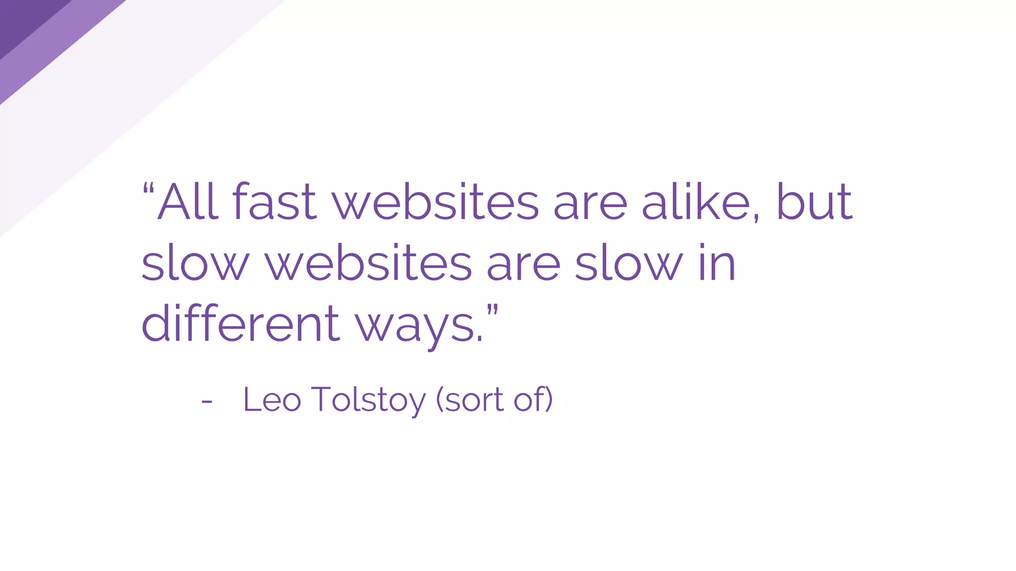“All fast websites are alike, but
slow websites are slow in
different ways.”
- Leo Tolstoy (sort of)
 