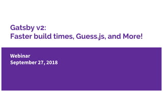 Gatsby v2:
Faster build times, Guess.js, and More!
Webinar
September 27, 2018
 