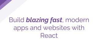 Build blazing fast, modern
apps and websites with
React
 
