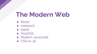 The Modern Web
● React
● webpack
● babel
● GraphQL
● Modern Javascript
● CSS-In-JS
 