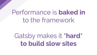Performance is baked in
to the framework
Gatsby makes it *hard*
to build slow sites
 