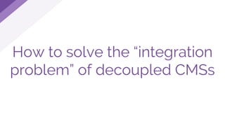 How to solve the “integration
problem” of decoupled CMSs
 