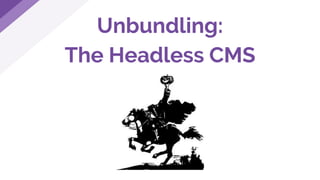 Unbundling:
The Headless CMS
 