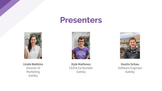 Presenters
Linda Watkins
Director of
Marketing
Gatsby
Kyle Mathews
CEO & Co-founder
Gatsby
Dustin Schau
Software Engineer
Gatsby
 