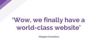 ‘Wow, we finally have a
world-class website’
-Hopper Investors
 