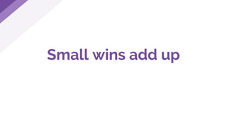 Small wins add up
 