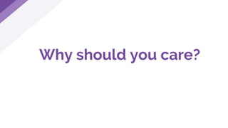 Why should you care?
 