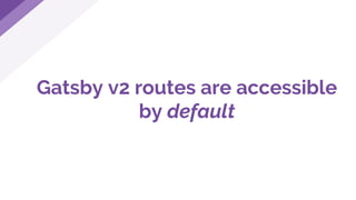 Gatsby v2 routes are accessible
by default
 