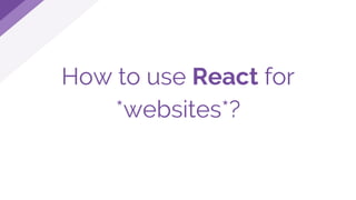 How to use React for
*websites*?
 