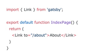 import { Link } from 'gatsby';
export default function IndexPage() {
return (
<Link to="/about">About</Link>
)
}
 