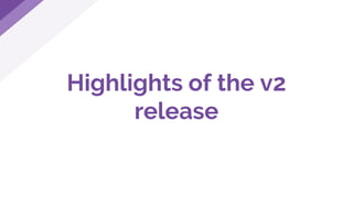 Highlights of the v2
release
 