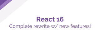React 16
Complete rewrite w/ new features!
 