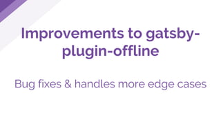 Improvements to gatsby-
plugin-offline
Bug fixes & handles more edge cases
 