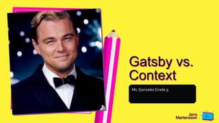Jens
Martensson
Gatsby vs.
Context
Ms. Gonzalez Grade 9
 