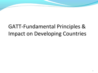 GATT-Fundamental Principles & 
Impact on Developing Countries 
1 
 