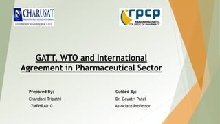 GATT, WTO and International
Agreement in Pharmaceutical Sector
Prepared By: Guided By:
Chandani Tripathi Dr. Gayatri Patel
17MPHRA010 Associate Professor
1
 