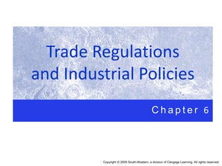 Trade Regulations
and Industrial Policies
C h a p t e r 6
Copyright © 2009 South-Western, a division of Cengage Learning. All rights reserved.
 
