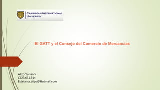 El GATT y el Consejo del Comercio de Mercancías
Alizo Yurianni
CI:23.631.344
Estefania_alizo@Hotmail.com