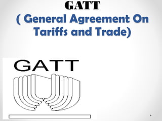 GATT
( General Agreement On
Tariffs and Trade)
 