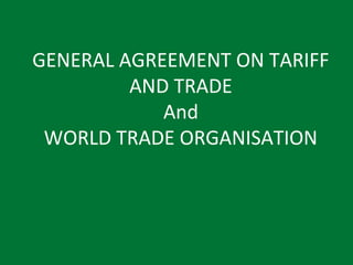 GENERAL AGREEMENT ON TARIFF
         AND TRADE
            And
 WORLD TRADE ORGANISATION
 