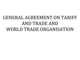 GENERAL AGREEMENT ON TARIFF
AND TRADE AND
WORLD TRADE ORGANISATION

 